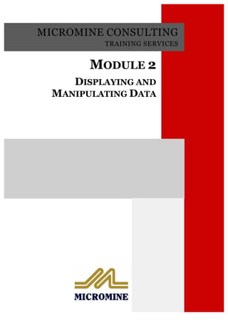 MICROMINE CONSULTING
TRAINING SERVICES
MODULE 2MODULE 2
DISPLAYING AND
M ANIPULATING D ATA 
DISPLAYING AND
M ANIPULATING D ATA 
 
