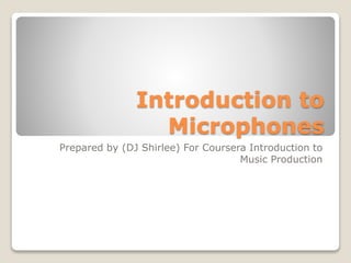 Introduction to
Microphones
Prepared by (DJ Shirlee) For Coursera Introduction to
Music Production
 