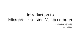 Introduction to
Microprocessor and Microcomputer
Satya Prakash Joshi
012BIM31
 