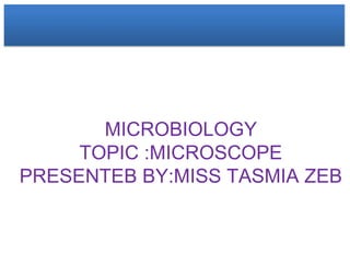 MICROBIOLOGY
TOPIC :MICROSCOPE
PRESENTEB BY:MISS TASMIA ZEB
 
