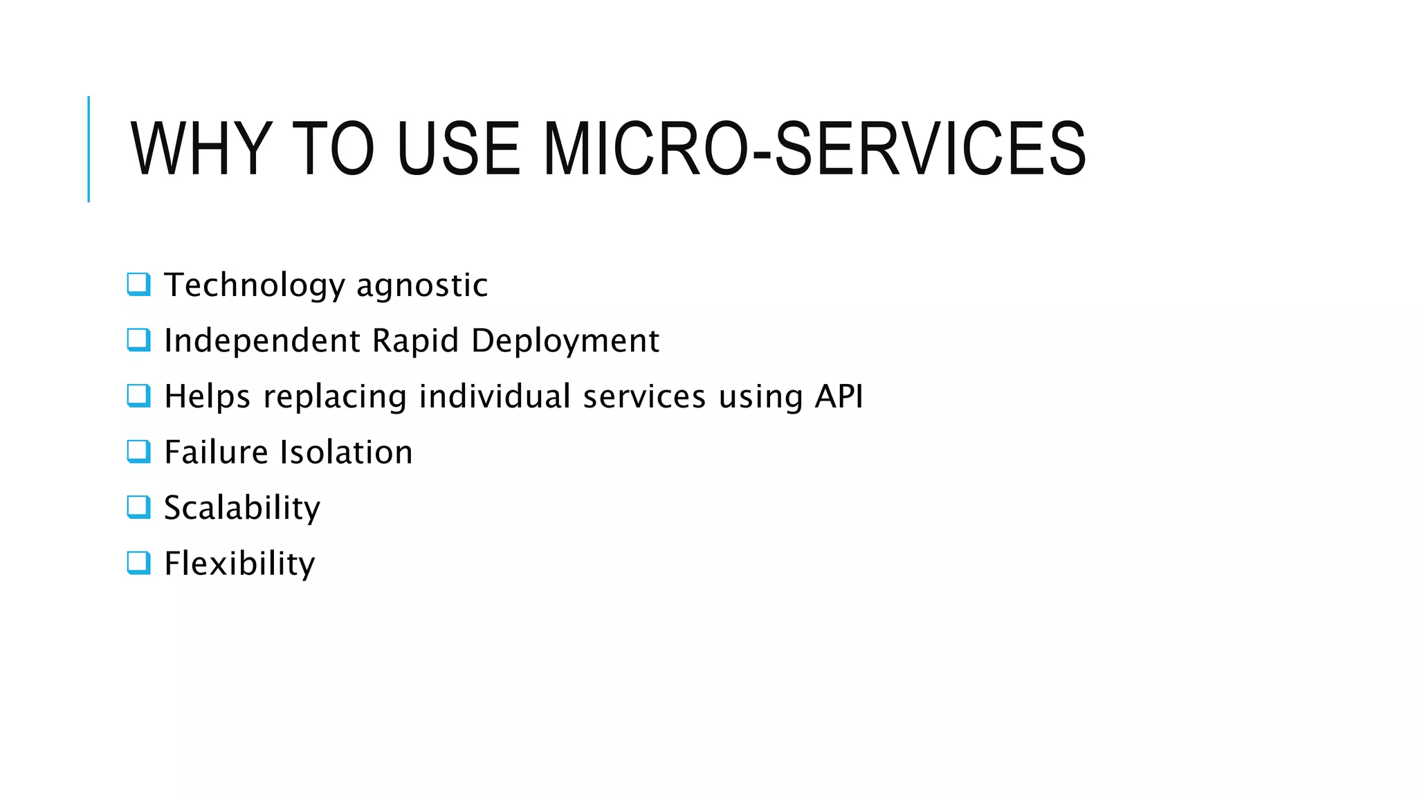 WHY TO USE MICRO-SERVICES
 Technology agnostic
 Independent Rapid Deployment
 Helps replacing individual services using API
 Failure Isolation
 Scalability
 Flexibility
 