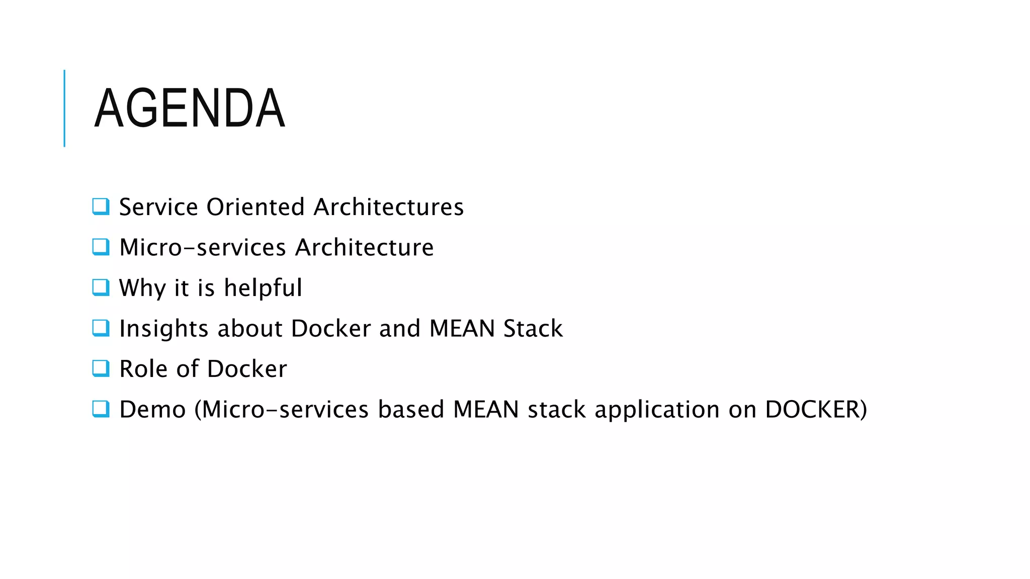 AGENDA
 Service Oriented Architectures
 Micro-services Architecture
 Why it is helpful
 Insights about Docker and MEAN Stack
 Role of Docker
 Demo (Micro-services based MEAN stack application on DOCKER)
 