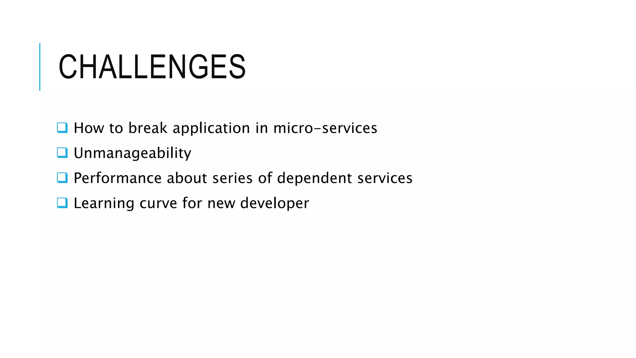 CHALLENGES
 How to break application in micro-services
 Unmanageability
 Performance about series of dependent services
 Learning curve for new developer
 