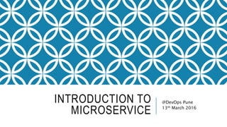 INTRODUCTION TO
MICROSERVICE
@DevOps Pune
13th March 2016
 