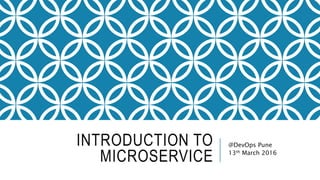 INTRODUCTION TO
MICROSERVICE
@DevOps Pune
13th March 2016
 