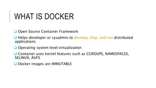 WHAT IS DOCKER
 Open Source Container Framework
 Helps developer or sysadmin to develop, ship, and run distributed
appli...
