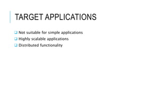 TARGET APPLICATIONS
 Not suitable for simple applications
 Highly scalable applications
 Distributed functionality
 