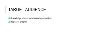 TARGET AUDIENCE
 Knowledge about web based applications
 Basics of Docker
 