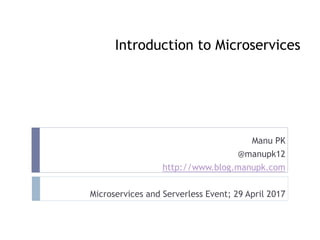Introduction to Microservices
Manu PK
@manupk12
http://www.blog.manupk.com
Microservices and Serverless Event; 29 April 2017
 