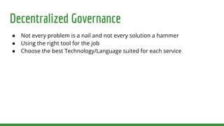 Decentralized Governance
● Not every problem is a nail and not every solution a hammer
● Using the right tool for the job
● Choose the best Technology/Language suited for each service
 