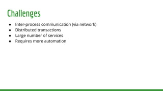 Challenges
● Inter‑process communication (via network)
● Distributed transactions
● Large number of services
● Requires more automation
 