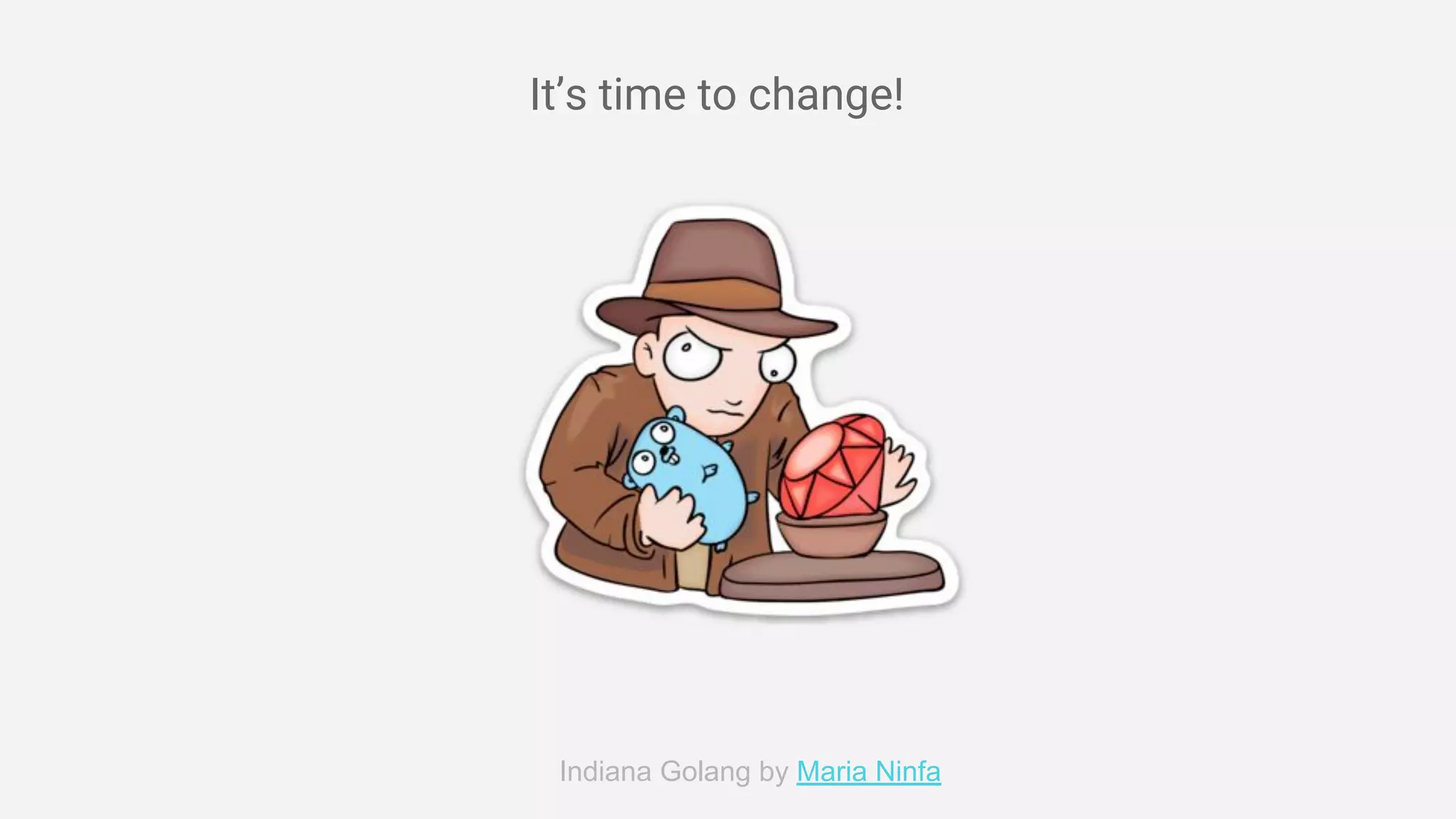 Indiana Golang by Maria Ninfa
It’s time to change!
 