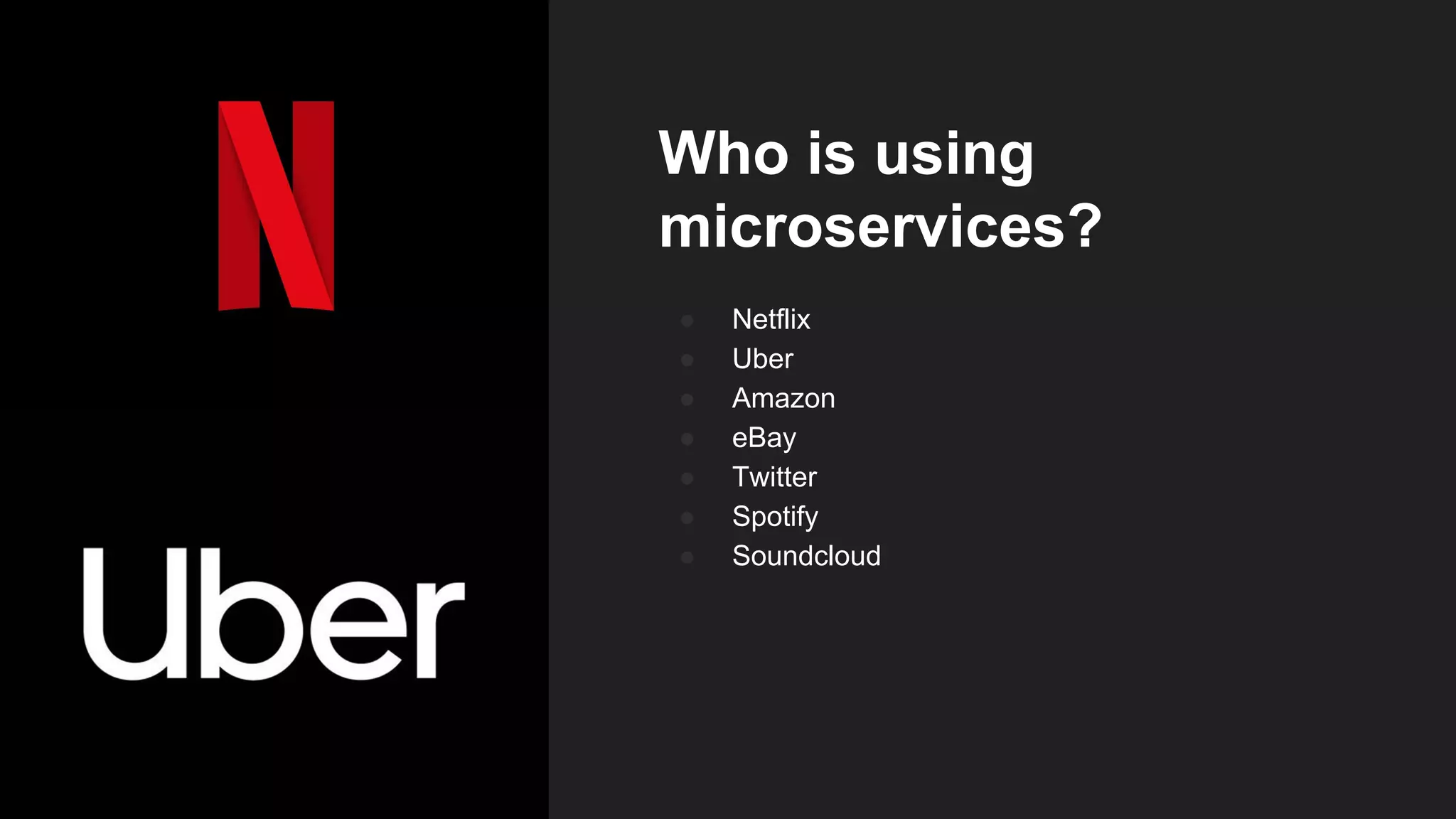 Who is using
microservices?
● Netflix
● Uber
● Amazon
● eBay
● Twitter
● Spotify
● Soundcloud
 