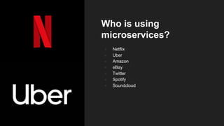Who is using
microservices?
● Netflix
● Uber
● Amazon
● eBay
● Twitter
● Spotify
● Soundcloud
 