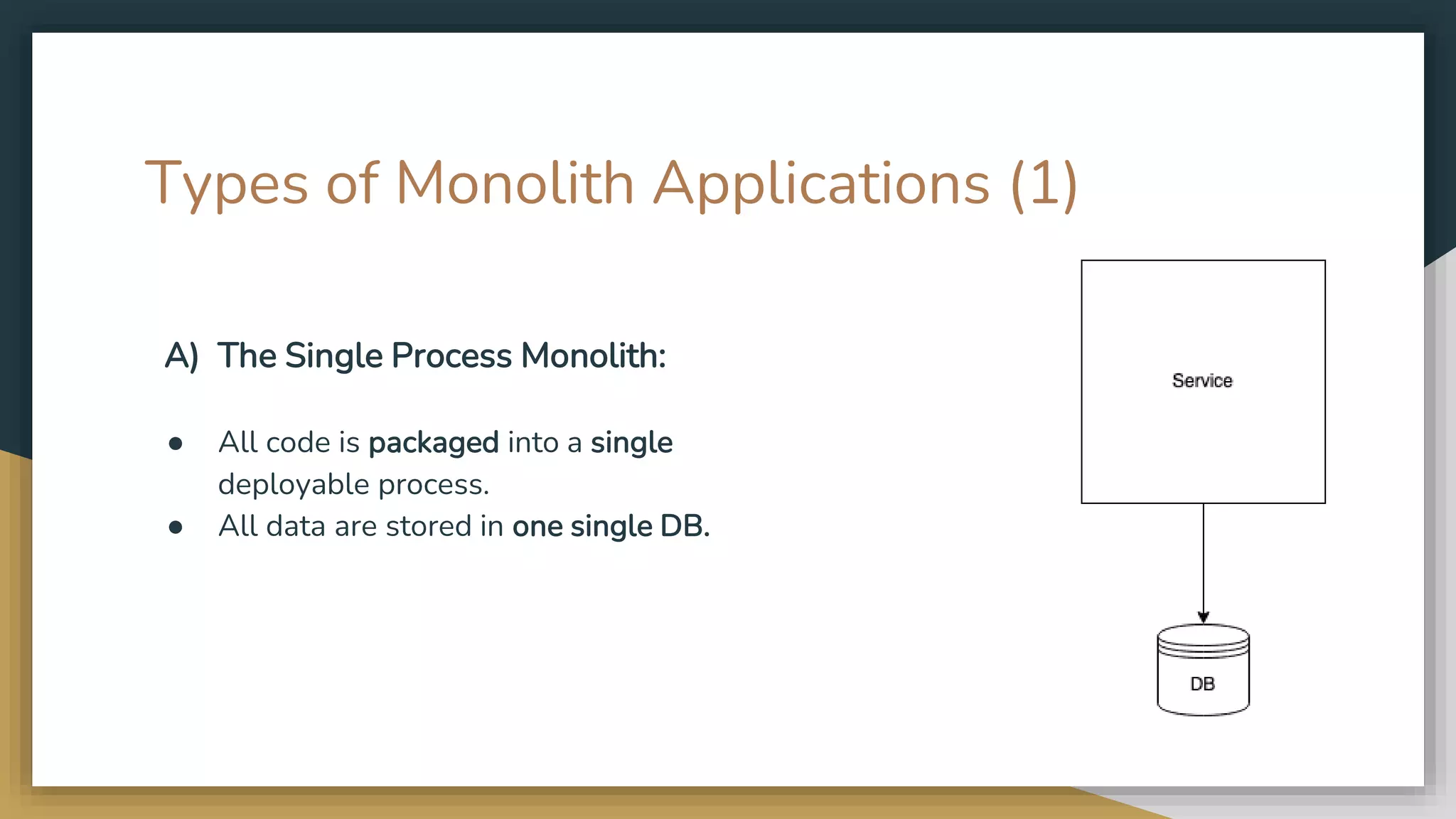 Types of Monolith Applications (1) A) The Single Process Monolith: ● All code is packaged into a single deployable process. ● All data are stored in one single DB. 
