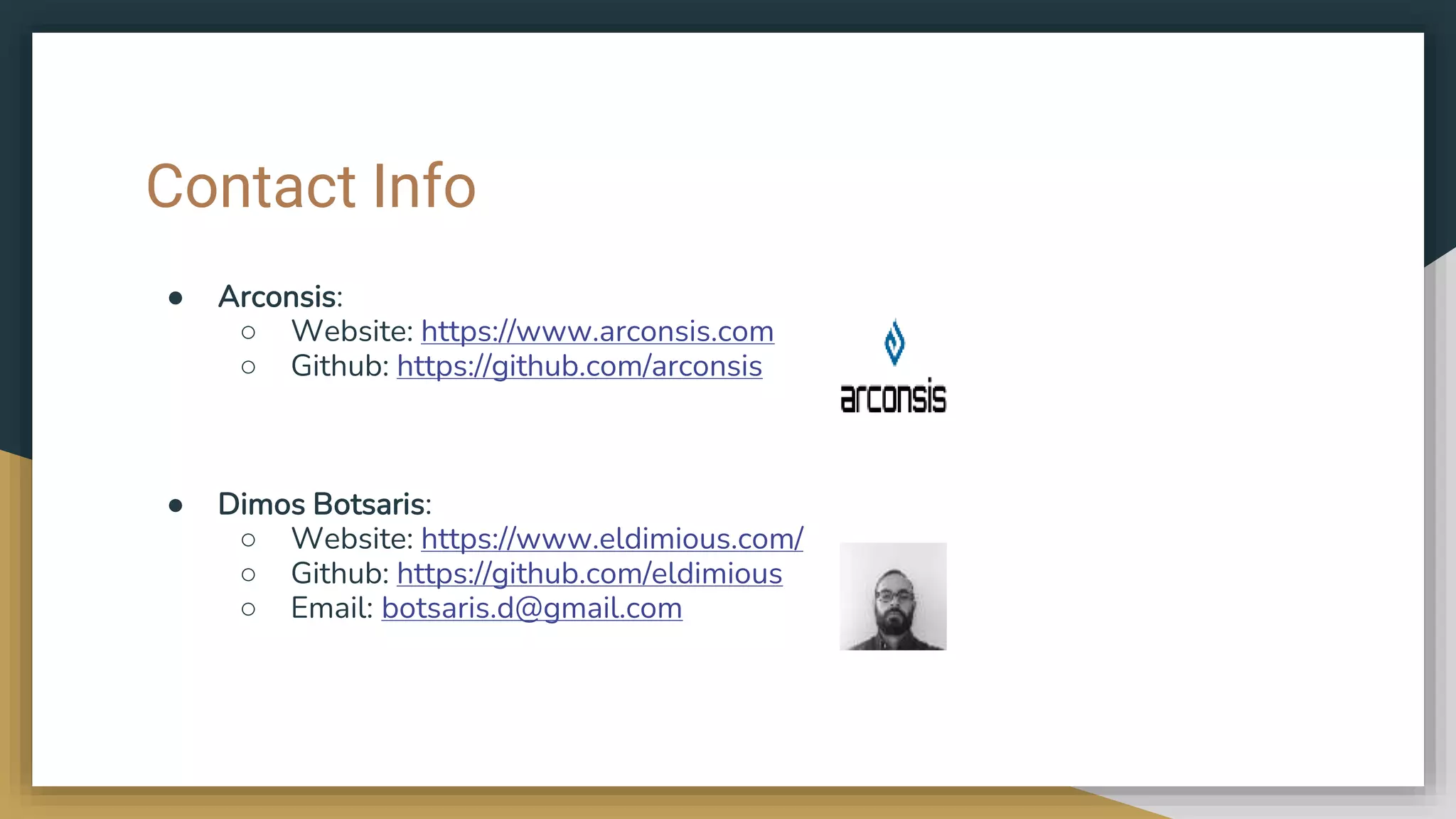 Contact Info ● Arconsis: ○ Website: https://www.arconsis.com ○ Github: https://github.com/arconsis ● Dimos Botsaris: ○ Website: https://www.eldimious.com/ ○ Github: https://github.com/eldimious ○ Email: botsaris.d@gmail.com 
