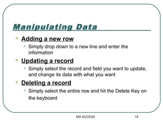 Manipulating Data
 Adding a new row
• Simply drop down to a new line and enter the
information
 Updating a record
• Simp...