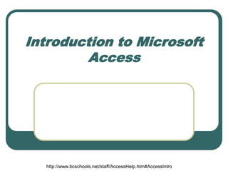 Introduction to Microsoft
Access
http://www.bcschools.net/staff/AccessHelp.htm#AccessIntro
 