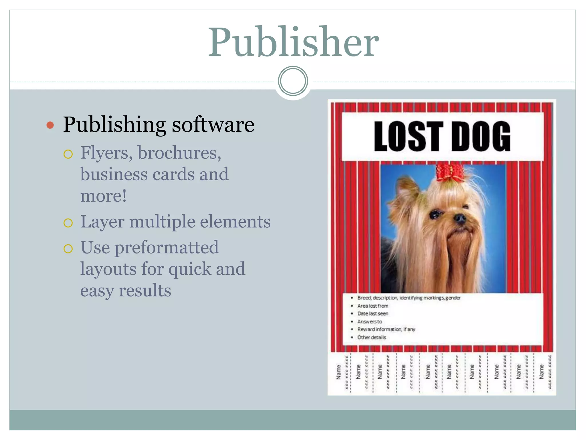 Publisher
 Publishing software
 Flyers, brochures,
business cards and
more!
 Layer multiple elements
 Use preformatted
layouts for quick and
easy results
 