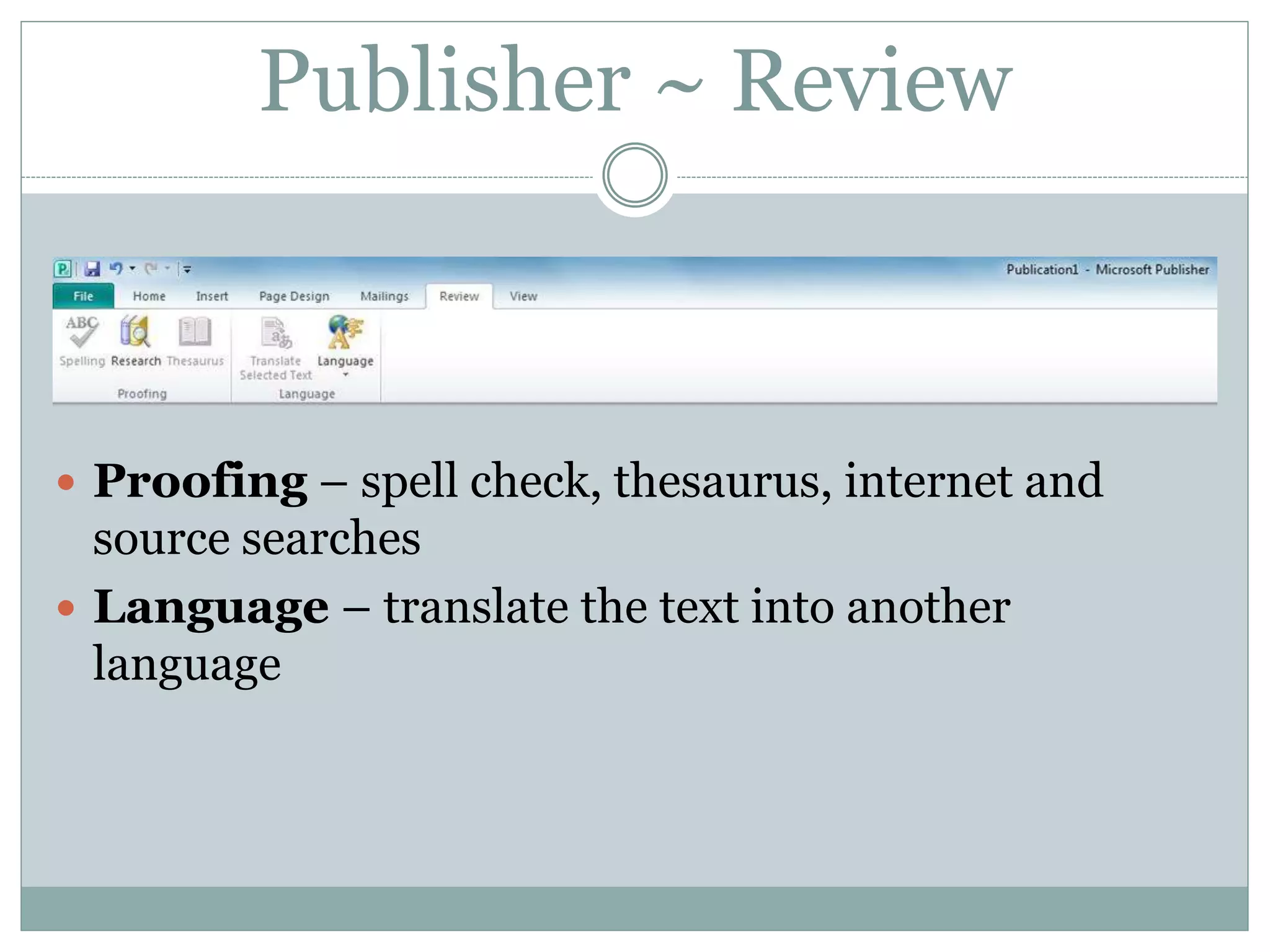 Publisher ~ Review
 Proofing – spell check, thesaurus, internet and
source searches
 Language – translate the text into another
language
 