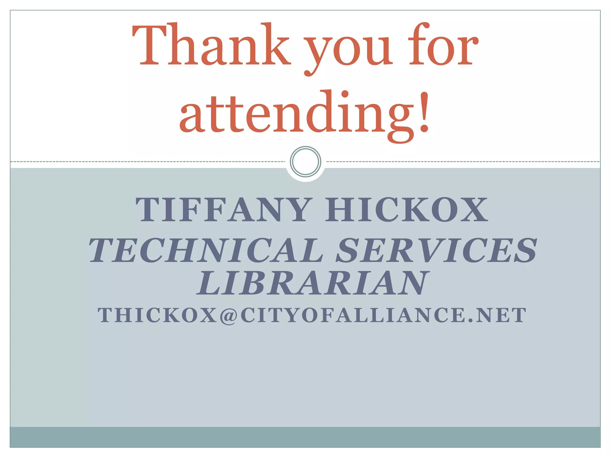 TIFFANY HICKOX
TECHNICAL SERVICES
LIBRARIAN
THICKOX@CITYOFALLIANCE.NET
Thank you for
attending!
 
