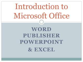 WORD
PUBLISHER
POWERPOINT
& EXCEL
Introduction to
Microsoft Office
 