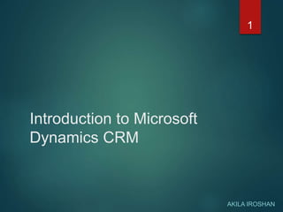 Introduction to Microsoft
Dynamics CRM
AKILA IROSHAN
1
 
