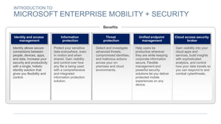 INTRODUCTION TO
MICROSOFT ENTERPRISE MOBILITY + SECURITY
Information
protection
Identity and access
management
Benefits
Id...