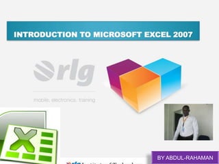 INTRODUCTION TO MICROSOFT EXCEL 2007

BY ABDUL-RAHAMAN

 