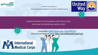 CONSIDER DONATING TO THE FOLLOWING CHARITY RELIEF FUNDS:
UNITED WAY OR INTERNATIONAL MEDICAL CORPS
THANKYOUFORJOININGUS!
10%OFFUNDSFROMSPONSORSGOTOSUPPORTCOMMUNITYRELIEF
United Way: https://give.uwkc.org/M365VM
International Medical Corps: https://bit.ly/MedicalCorpsFund
 