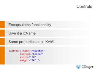 Encapsulates functionalityGive it a x:NameSame properties as in XAML<Button x:Name="MyButton" Content="Center" Width="150" Height="50" />Controls