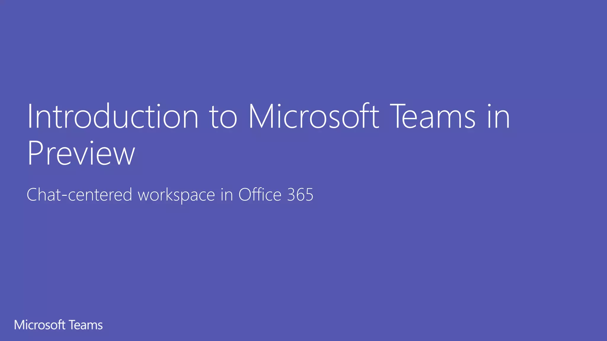 Introduction to Microsoft Teams in
Preview
Chat-centered workspace in Office 365
 