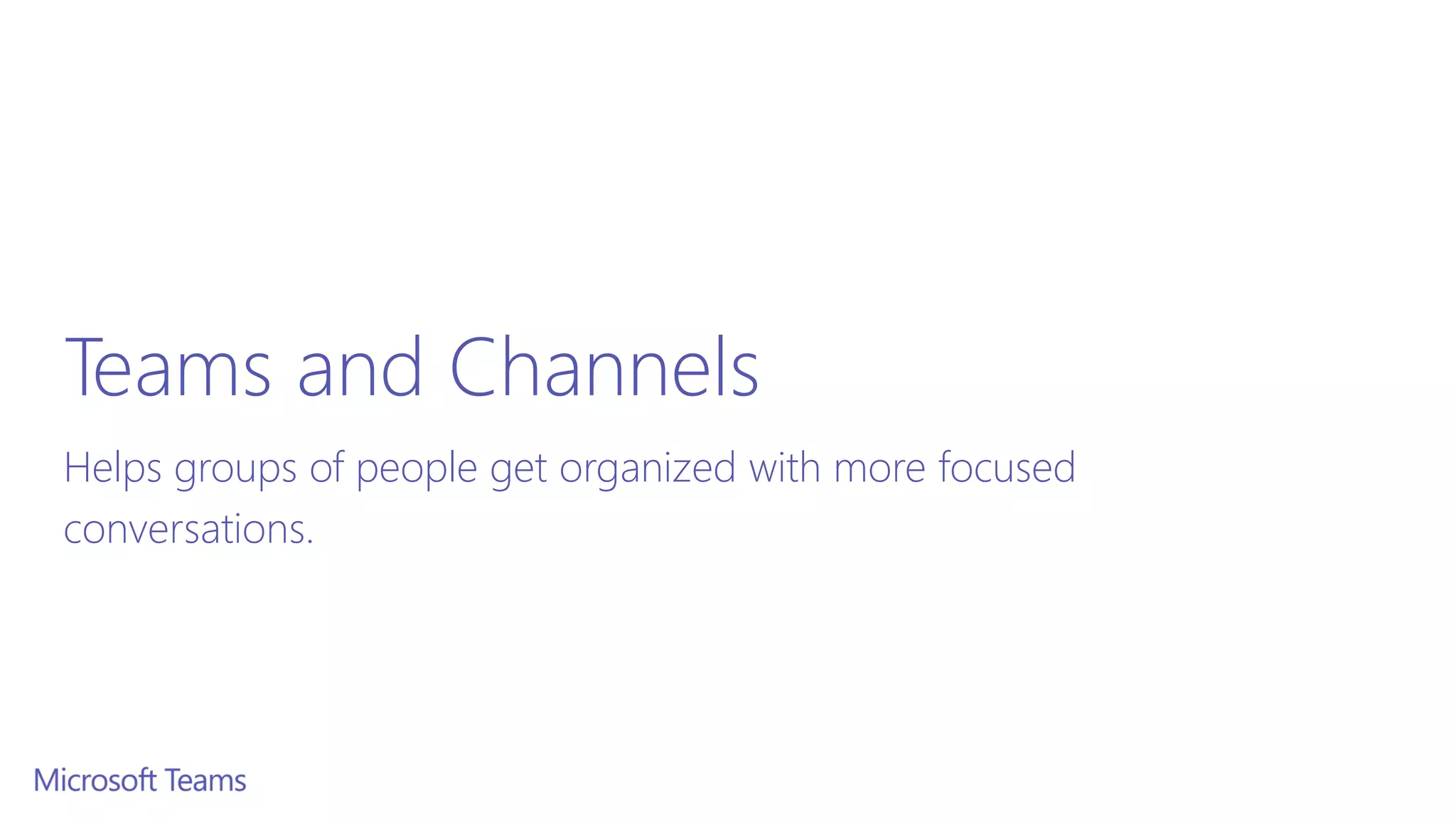 Teams and Channels
Helps groups of people get organized with more focused
conversations.
 