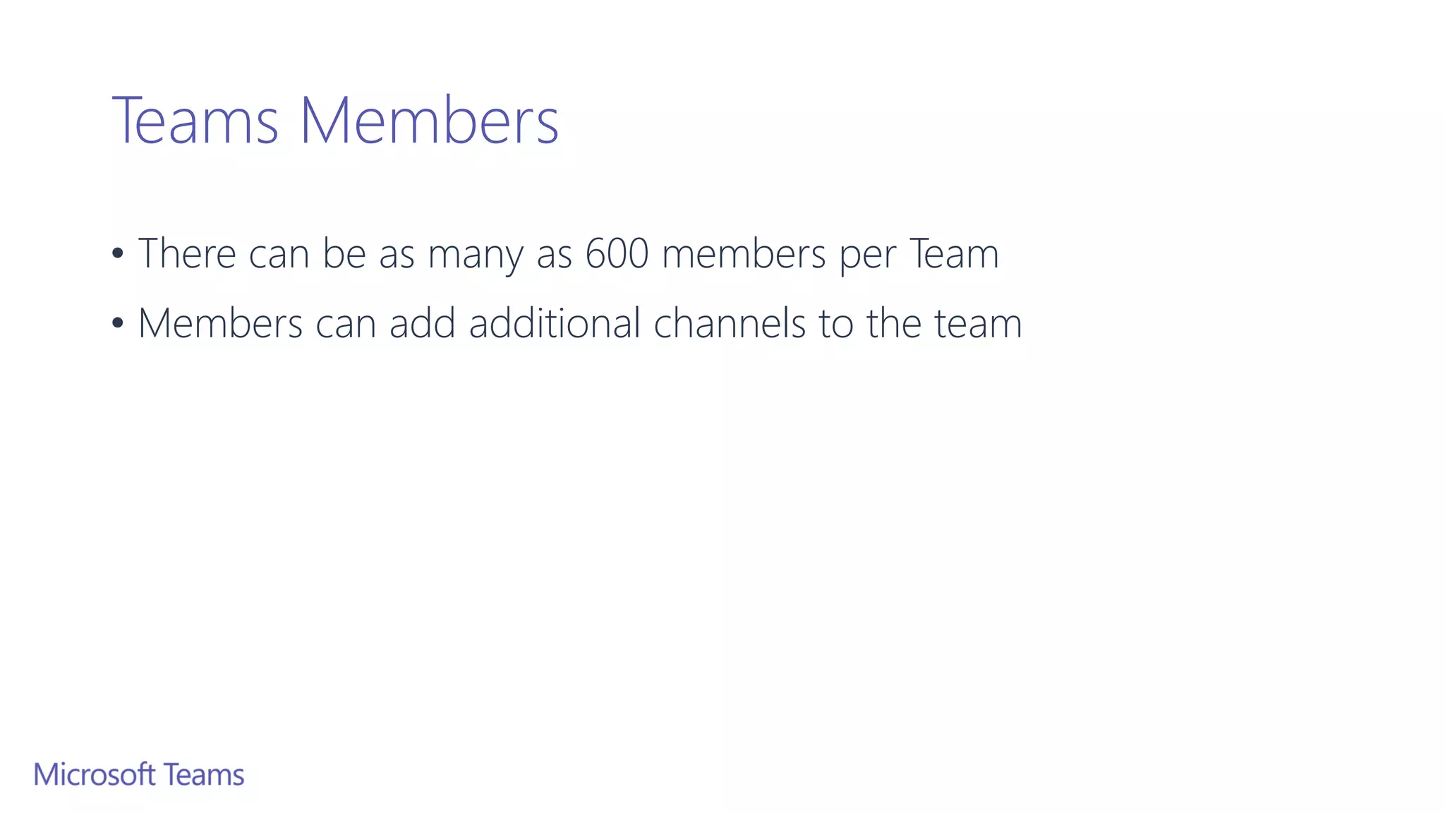 Teams Members
• There can be as many as 600 members per Team
• Members can add additional channels to the team
 