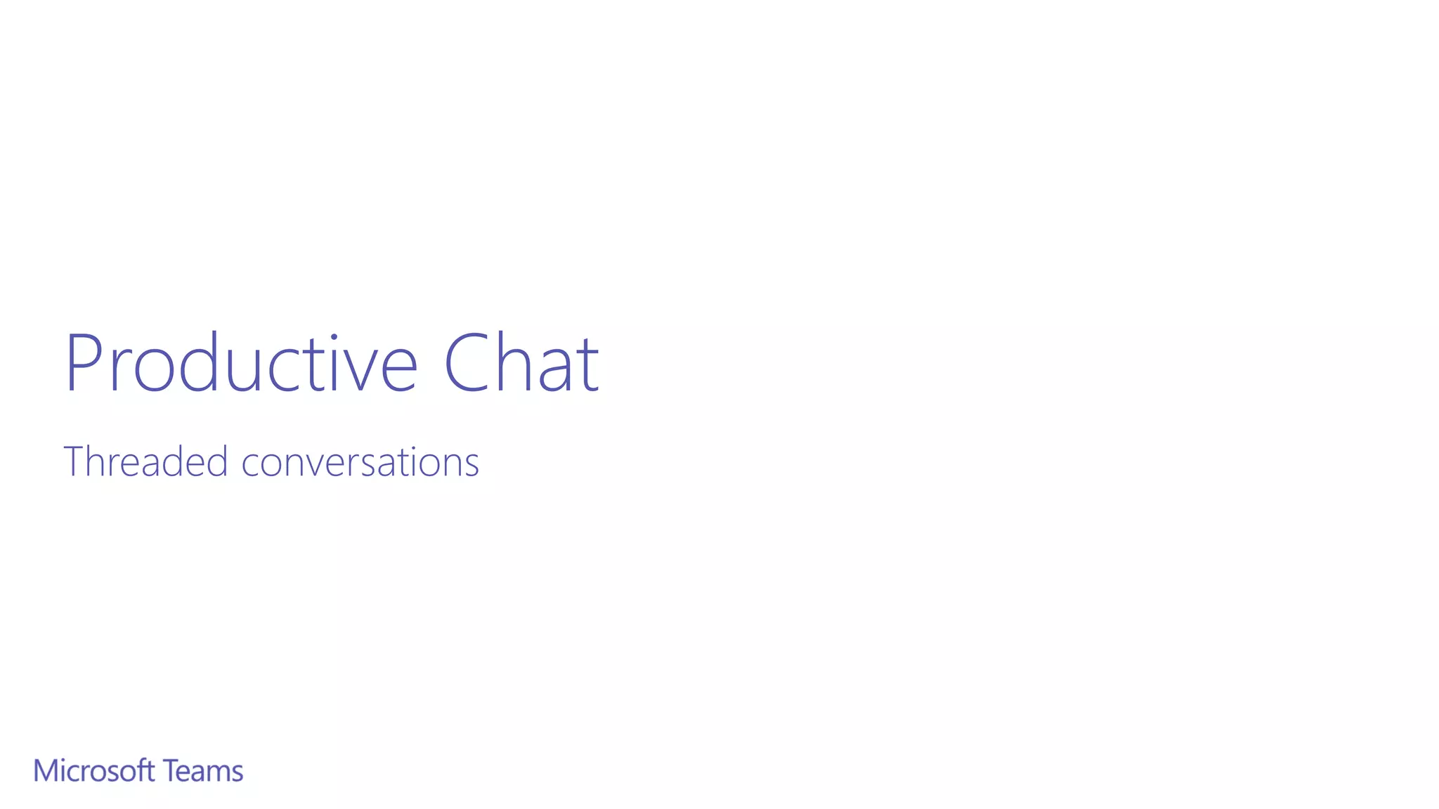 Productive Chat
Threaded conversations
 