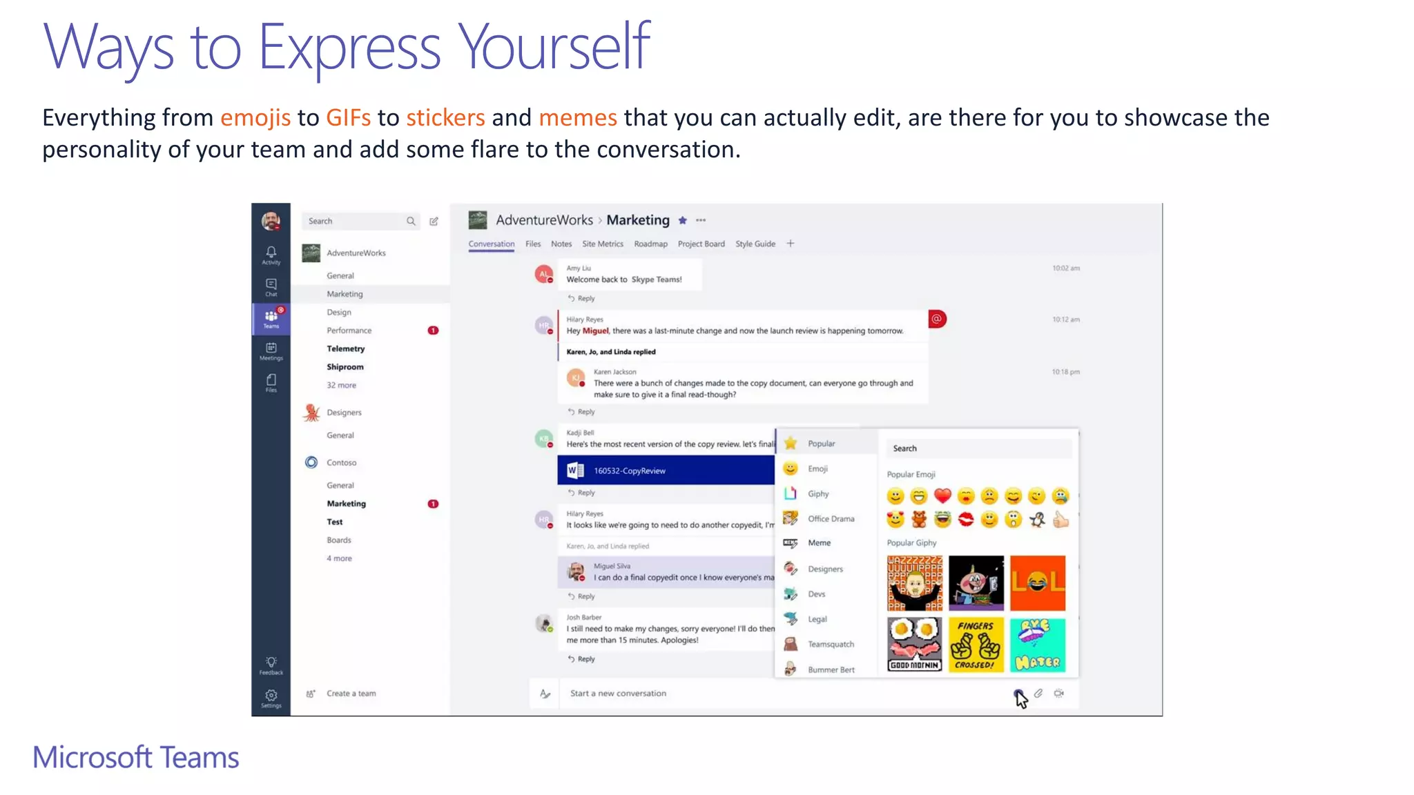 Ways to Express Yourself
Everything from emojis to GIFs to stickers and memes that you can actually edit, are there for you to showcase the
personality of your team and add some flare to the conversation.
 
