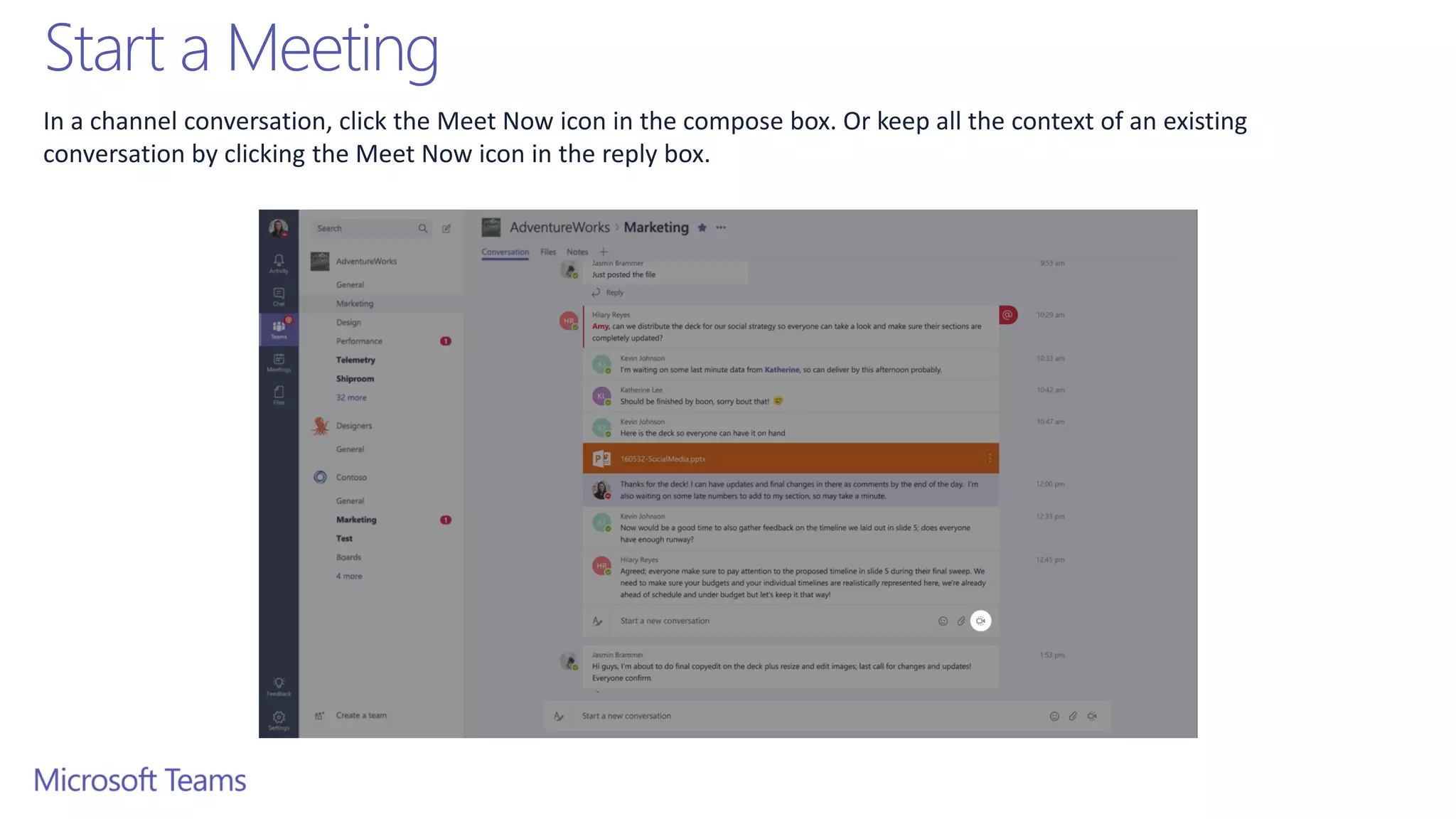 Start a Meeting
In a channel conversation, click the Meet Now icon in the compose box. Or keep all the context of an existing
conversation by clicking the Meet Now icon in the reply box.
 