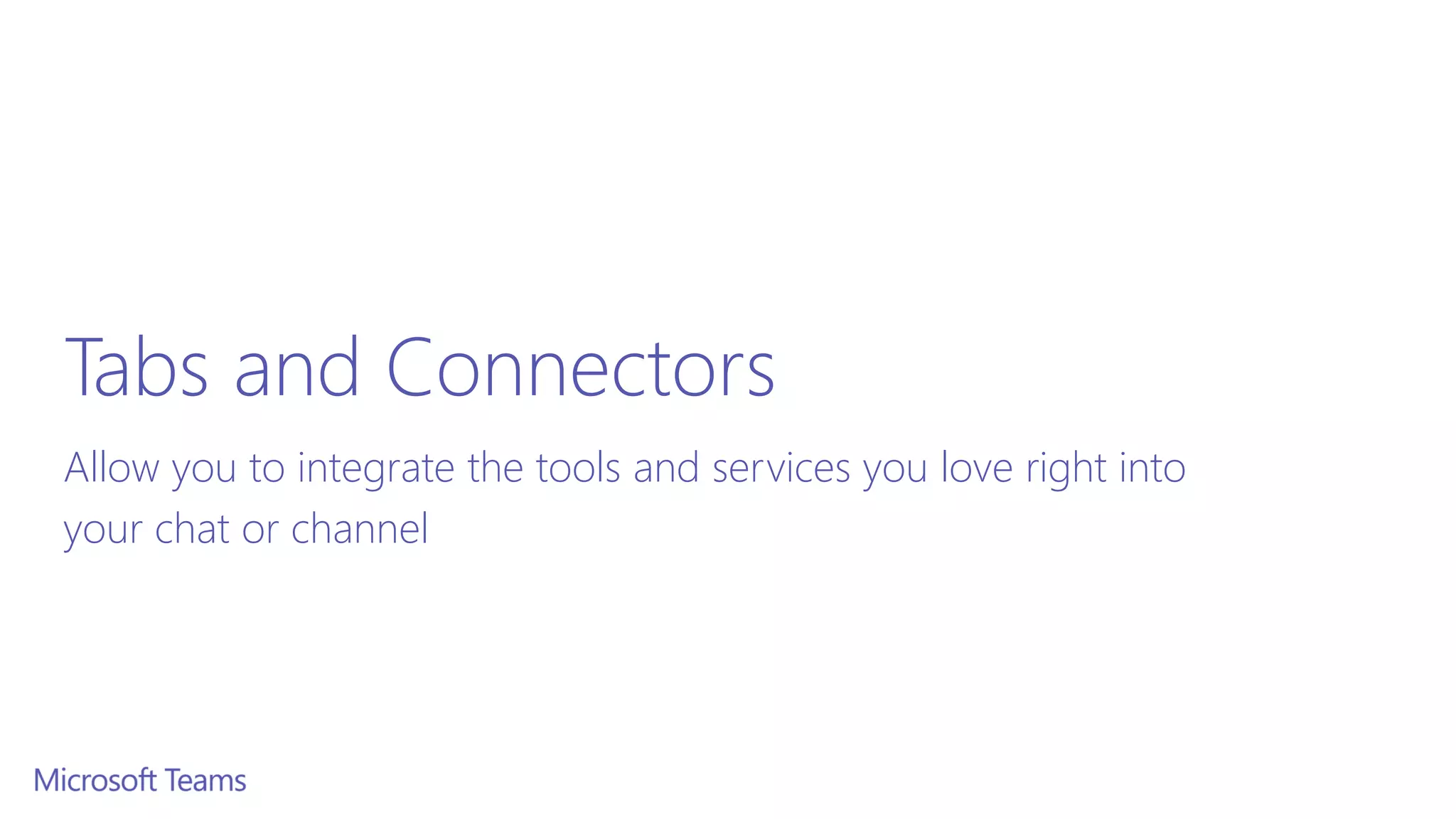 Tabs and Connectors
Allow you to integrate the tools and services you love right into
your chat or channel
 