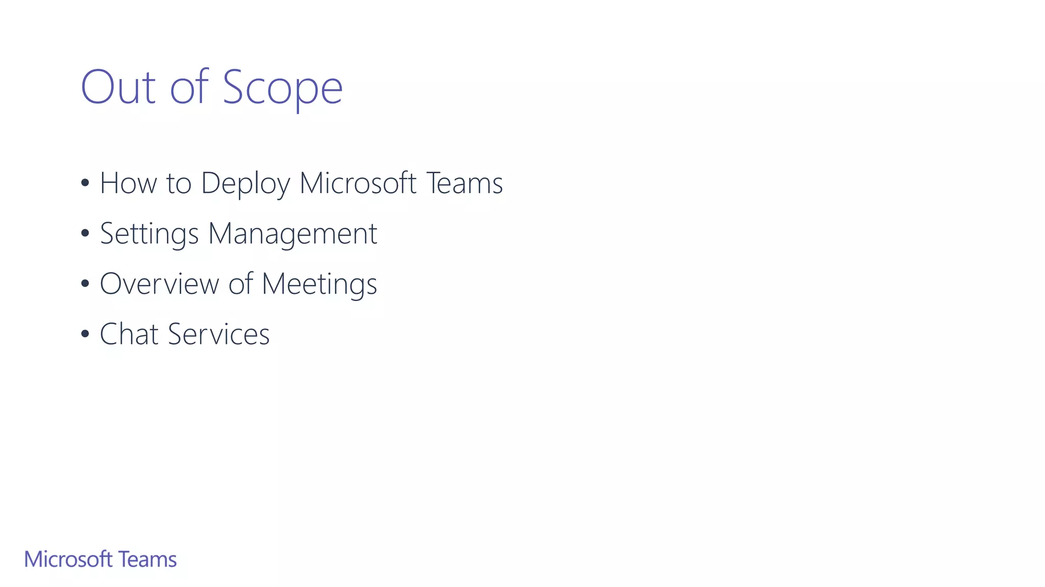 Out of Scope
• How to Deploy Microsoft Teams
• Settings Management
• Overview of Meetings
• Chat Services
 