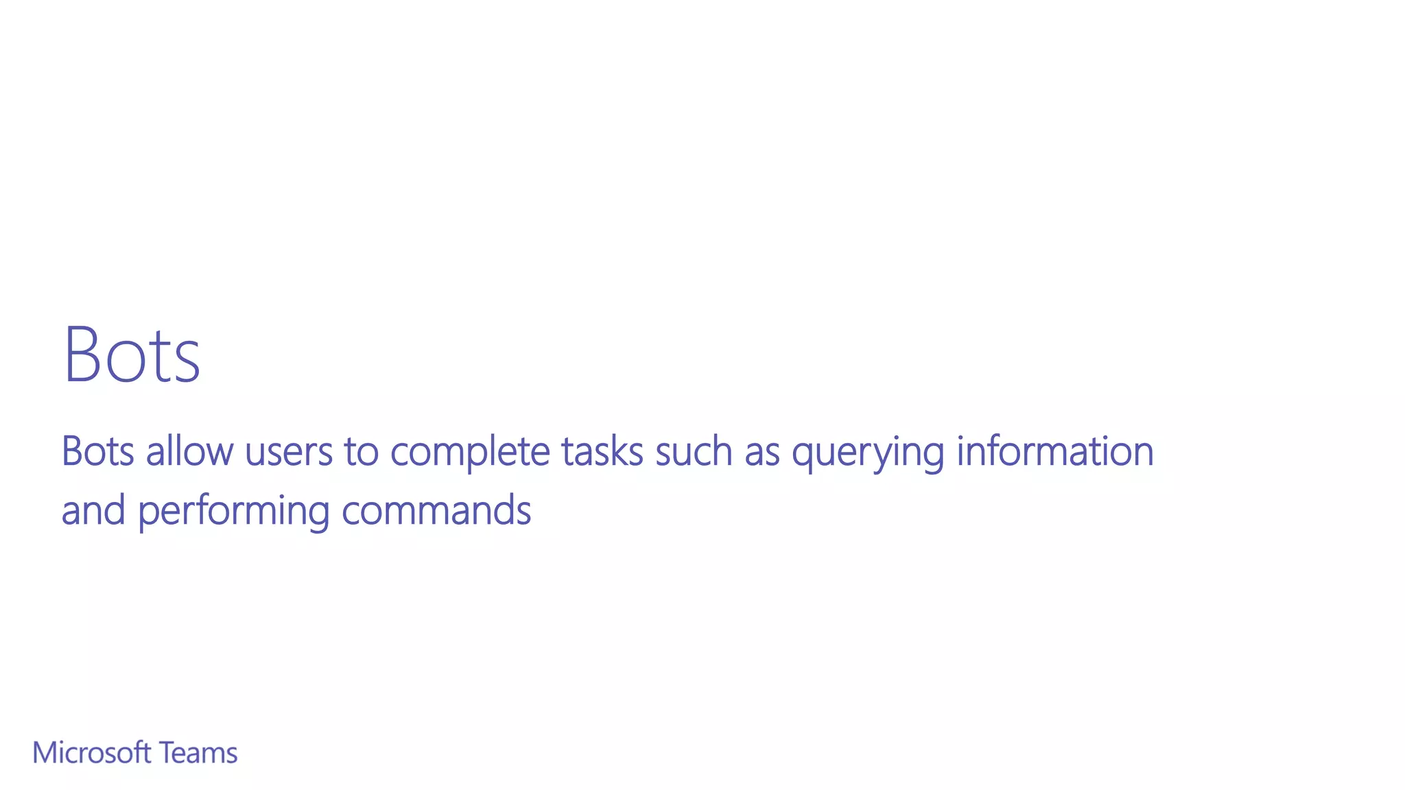 Bots
Bots allow users to complete tasks such as querying information
and performing commands
 