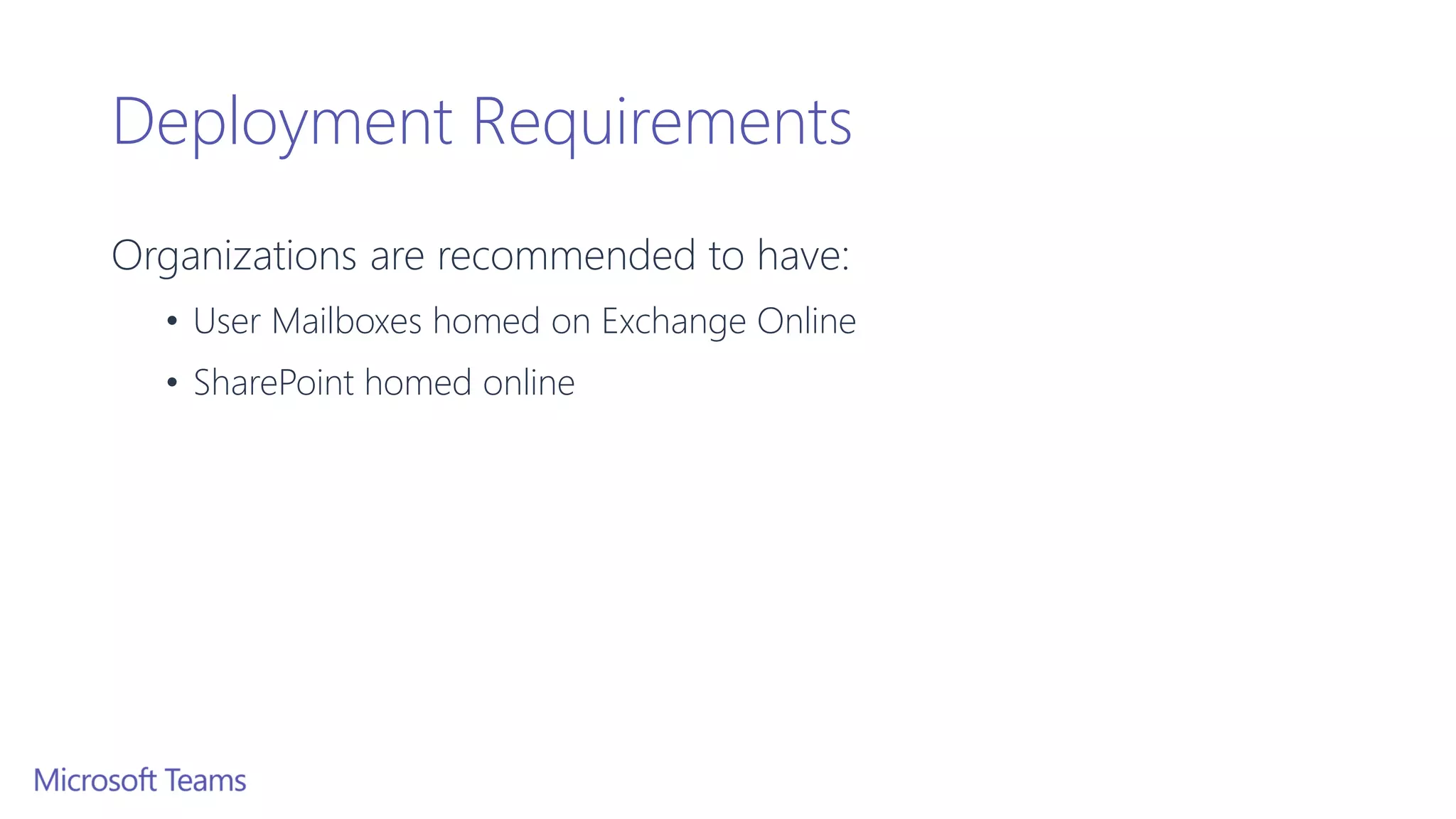 Deployment Requirements
Organizations are recommended to have:
• User Mailboxes homed on Exchange Online
• SharePoint homed online
 