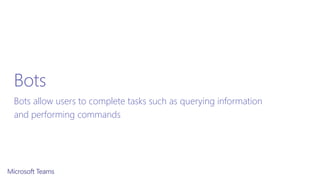 Bots
Bots allow users to complete tasks such as querying information
and performing commands
 