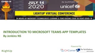 Powered By
#LightUp
INTRODUCTION TO MICROSOFT TEAMS APP TEMPLATES
By Jenkins NS
 