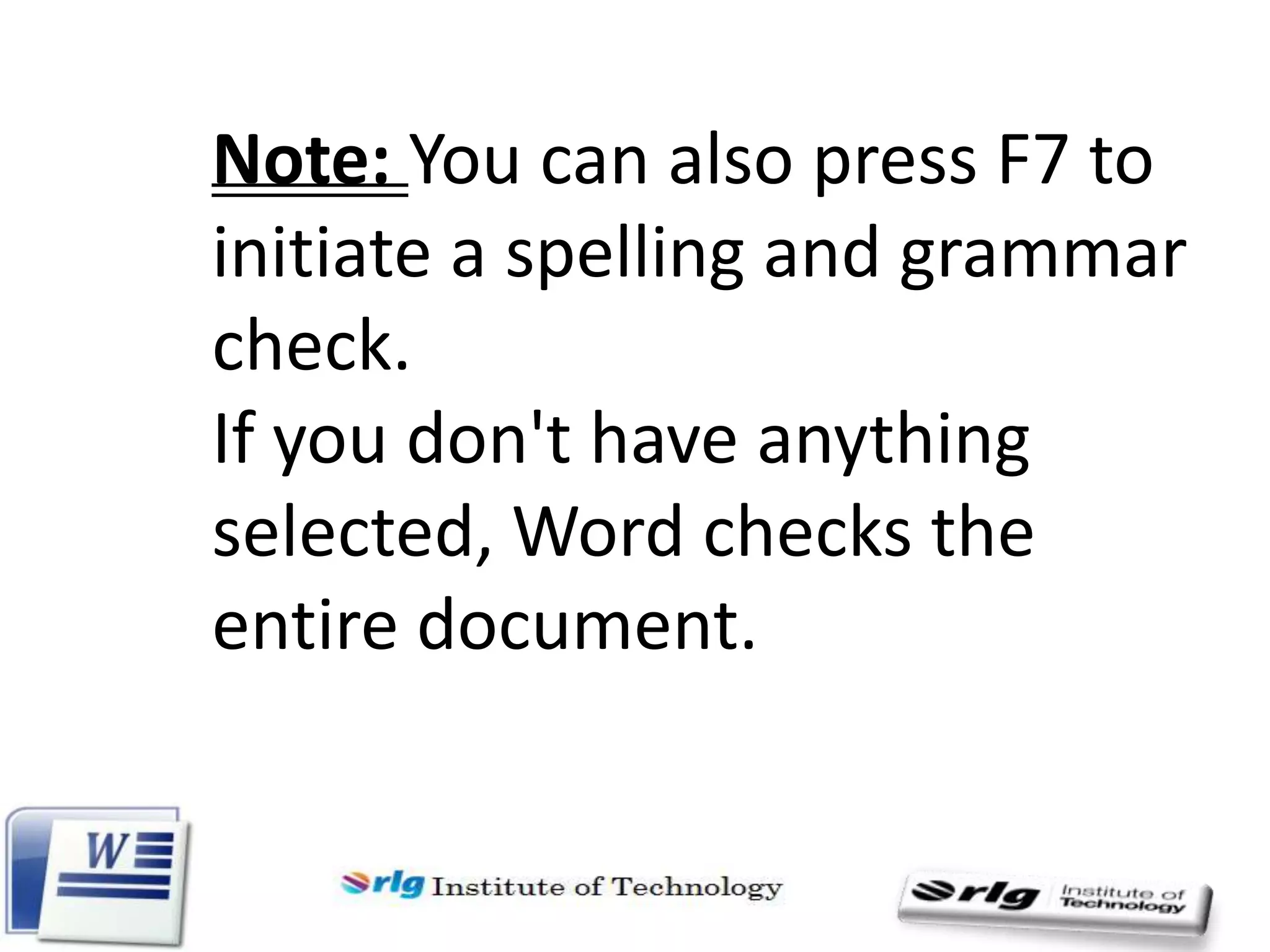 Note: You can also press F7 to
initiate a spelling and grammar
check.
If you don't have anything
selected, Word checks the
entire document.

 