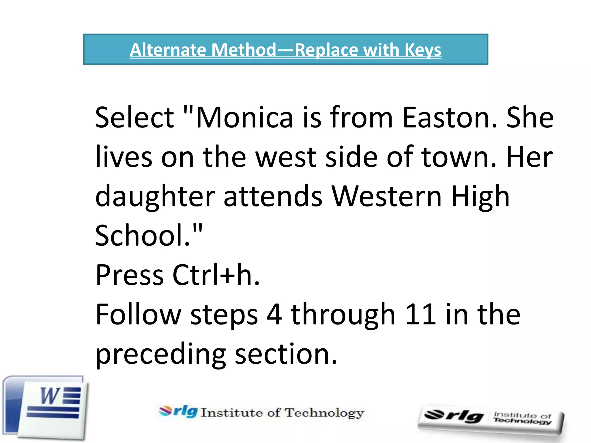Alternate Method—Replace with Keys

Select "Monica is from Easton. She
lives on the west side of town. Her
daughter attends Western High
School."
Press Ctrl+h.
Follow steps 4 through 11 in the
preceding section.

 