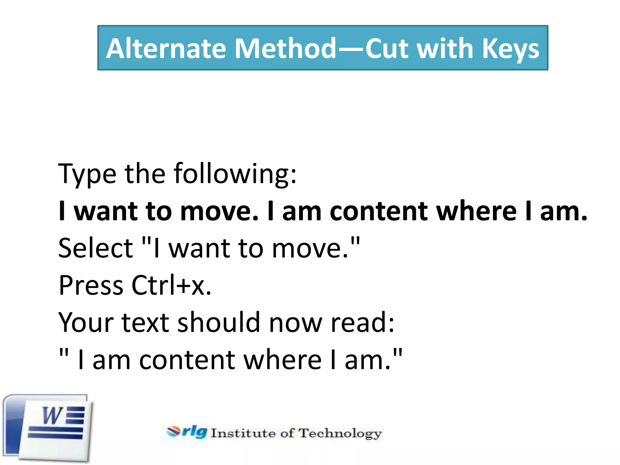 Alternate Method—Cut with Keys

Type the following:
I want to move. I am content where I am.
Select "I want to move."
Press Ctrl+x.
Your text should now read:
" I am content where I am."

 