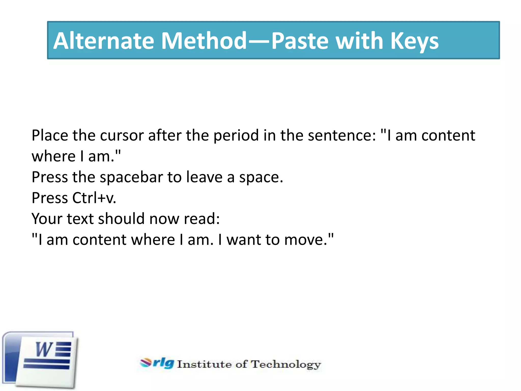 Alternate Method—Paste with Keys

Place the cursor after the period in the sentence: "I am content
where I am."
Press the spacebar to leave a space.
Press Ctrl+v.
Your text should now read:
"I am content where I am. I want to move."

 