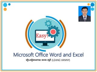 Easy!
Microsoft Office Word and Excel
រ ៀបរ ៀងរោយ លាង វណ្ណ ី (LEANG VANNY)
 