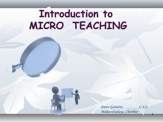Introduction to
MICRO TEACHING




           Smita Ganatra,         C.S.S.
           Mahavidyalaya, Chembur
                                           1
 