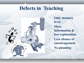 Defects in Teaching
            •   Only memory            .
                level
            •   More
                information &
                less explanation
            •   Less chance of
                encouragement
            •   No planning


                                   4
 